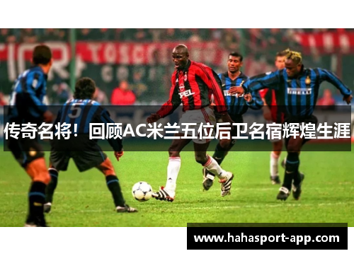 传奇名将！回顾AC米兰五位后卫名宿辉煌生涯