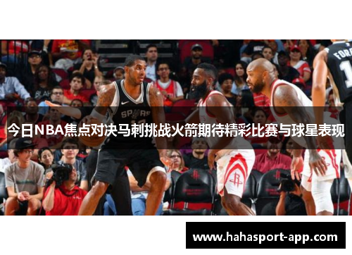 今日NBA焦点对决马刺挑战火箭期待精彩比赛与球星表现