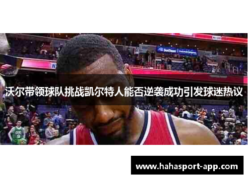 沃尔带领球队挑战凯尔特人能否逆袭成功引发球迷热议