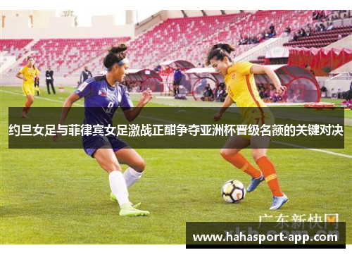 约旦女足与菲律宾女足激战正酣争夺亚洲杯晋级名额的关键对决